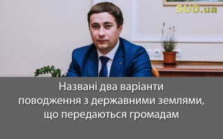 Названі два варіанти поводження з державними землями, що передаються громадам