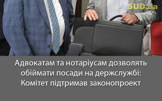 Адвокатам та нотаріусам дозволять обіймати посади на держслужбі: Комітет підтримав законопроект