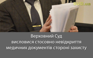 Верховний Суд висловися стосовно невідкриття медичних документів стороні захисту