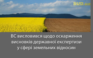 ВС висловився щодо оскарження висновків державної експертизи у сфері земельних відносин