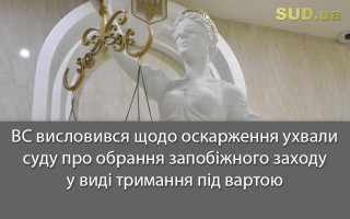 ВС висловився щодо оскарження ухвали суду про обрання запобіжного заходу у виді тримання під вартою