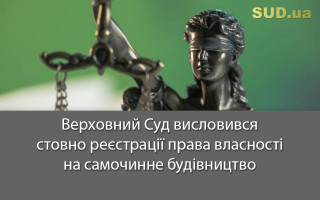 Верховний Суд висловився стовно реєстрації права власності на самочинне будівництво