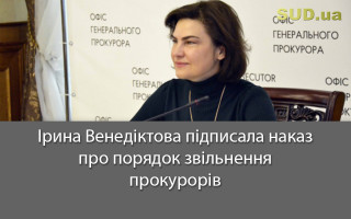 Ірина Венедіктова підписала наказ про порядок звільнення прокурорів
