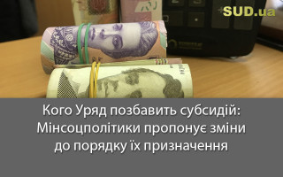 Кого Уряд позбавить субсидій: Мінсоцполітики пропонує зміни до порядку їх призначення