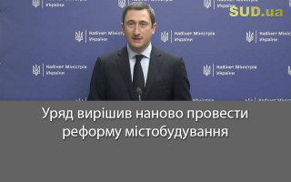 Уряд вирішив наново провести реформу містобудування