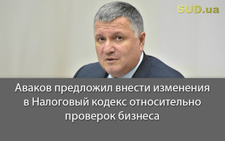 Аваков предложил внести изменения в Налоговый кодекс относительно проверок бизнеса, документ