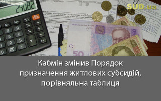 Кабмін змінив Порядок призначення житлових субсидій, порівняльна таблиця