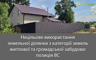 Нецільове використання земельної ділянки з категорії земель житлової та громадської забудови: позиція ВС