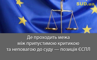 Де проходить межа між припустимою критикою та неповагою до суду – позиція ЄСПЛ
