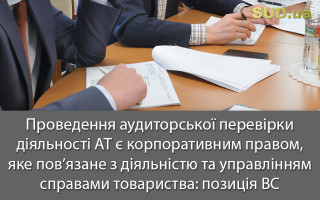 Проведення аудиторської перевірки діяльності АТ є корпоративним правом, яке пов’язане з діяльністю та управлінням справами товариства: позиція ВС