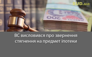 ВС висловився про звернення стягнення на предмет іпотеки