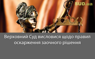 Верховний Суд висловися щодо правил оскарження заочного рішення