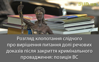 Розгляд клопотання слідчого про вирішення питання долі речових доказів після закриття кримінального провадження: позиція ВС