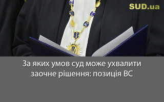 За яких умов суд може ухвалити заочне рішення: позиція ВС