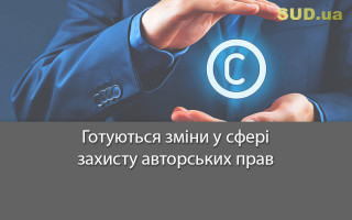 Готуються зміни у сфері захисту авторських прав