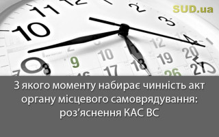 З якого моменту набирає чинність акт органу місцевого самоврядування: роз’яснення КАС ВС