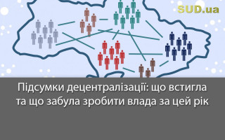 Підсумки децентралізації: що встигла та що забула зробити влада за цей рік