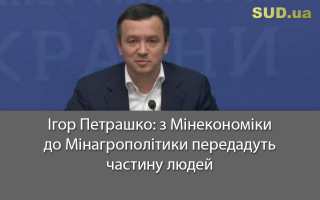 Ігор Петрашко: з Мінекономіки до Мінагрополітики передадуть частину людей