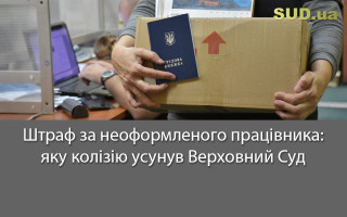Штраф за неоформленого працівника: яку колізію усунув Верховний Суд