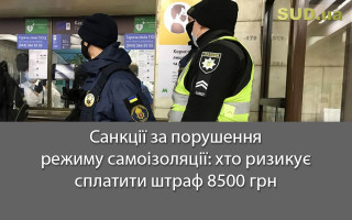 Санкції за порушення режиму самоізоляції: хто ризикує сплатити штраф 8500 грн