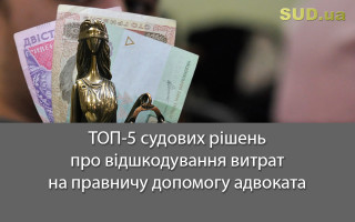 ТОП-5 судових рішень про відшкодування витрат на правничу допомогу адвоката