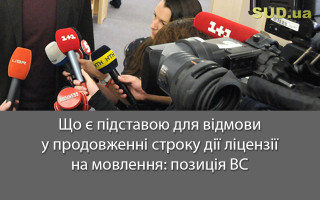 Що є підставою для відмови у продовженні строку дії ліцензії на мовлення: позиція ВС