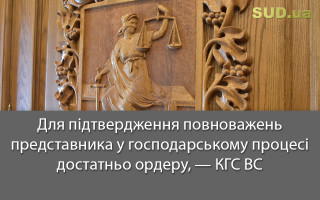 Для підтвердження повноважень представника у господарському процесі достатньо ордеру, — КГС ВС
