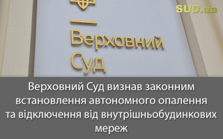 Верховний Суд визнав законним встановлення автономного опалення та відключення від внутрішньобудинкових мереж