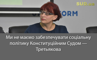 Ми не маємо забезпечувати соціальну політику Конституційним Судом – Третьякова