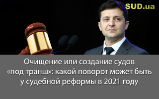 Очищение или создание судов «под транш»: какой поворот может быть у судебной реформы в 2021 году