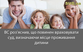 ВС роз’яснив, що повинен враховувати суд, визначаючи місце проживання дитини