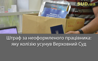 Штраф за неоформленого працівника: яку колізію усунув Верховний Суд