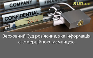 Верховний Суд роз’яснив, яка інформація є комерційною таємницею
