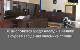 ВС висловився щодо наслідків неявки в судове засідання учасника справи