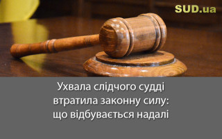 Ухвала слідчого судді втратила законну силу: що відбувається надалі