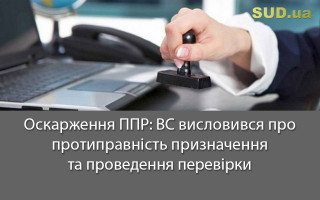 Оскарження ППР: ВС висловився про протиправність призначення та проведення перевірки