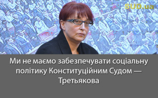 Ми не маємо забезпечувати соціальну політику Конституційним Судом – Третьякова