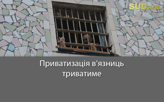 Приватизація в’язниць триватиме