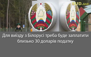 Для виїзду з Білорусі треба буде заплатити близько 30 доларів податку