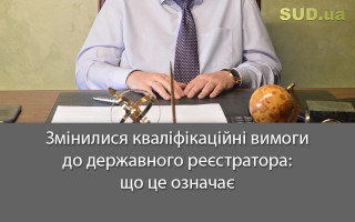 Змінилися кваліфікаційні вимоги до державного реєстратора: що це означає