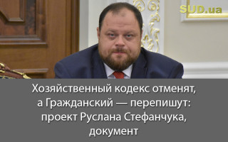 Хозяйственный кодекс отменят, а Гражданский — перепишут: проект Руслана Стефанчука, документ