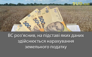 ВС роз’яснив, на підставі яких даних здійснюється нарахування земельного податку
