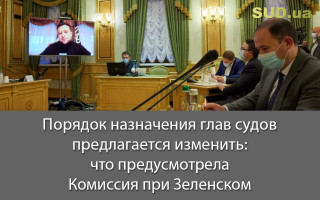 Порядок назначения глав судов предлагается изменить: что предусмотрела Комиссия при Зеленском