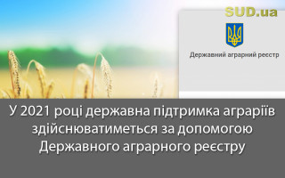 У 2021 році державна підтримка аграріїв здійснюватиметься за допомогою Державного аграрного реєстру