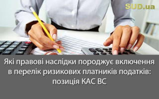 Які правові наслідки породжує включення в перелік ризикових платників податків: позиція КАС ВС