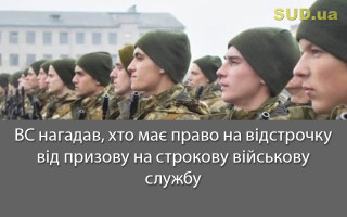 ВС нагадав, хто має право на відстрочку від призову на строкову військову службу