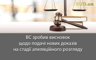ВС зробив висновок щодо подачі нових доказів на стадії апеляційного розгляду