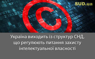 Україна виходить із структур СНД, що регулюють питання захисту інтелектуальної власності