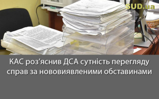 КАС роз’яснив ДСА сутність перегляду справ за нововиявленими обставинами