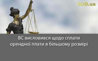 ВС висловився щодо сплати орендної плати в більшому розмірі